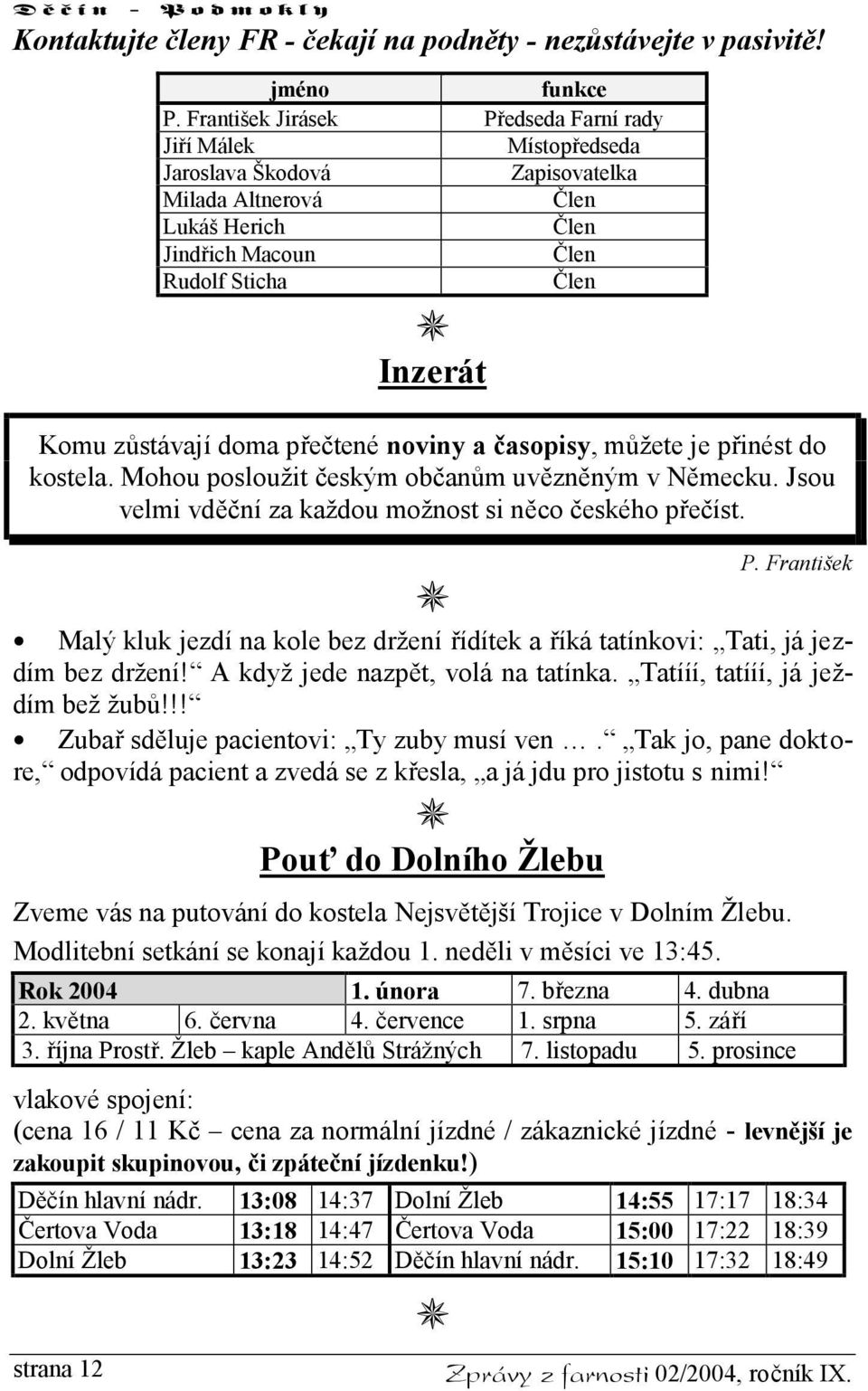 doma přečtené noviny a časopisy, můžete je přinést do kostela. Mohou posloužit českým občanům uvězněným v Německu. Jsou velmi vděční za každou možnost si něco českého přečíst. P.