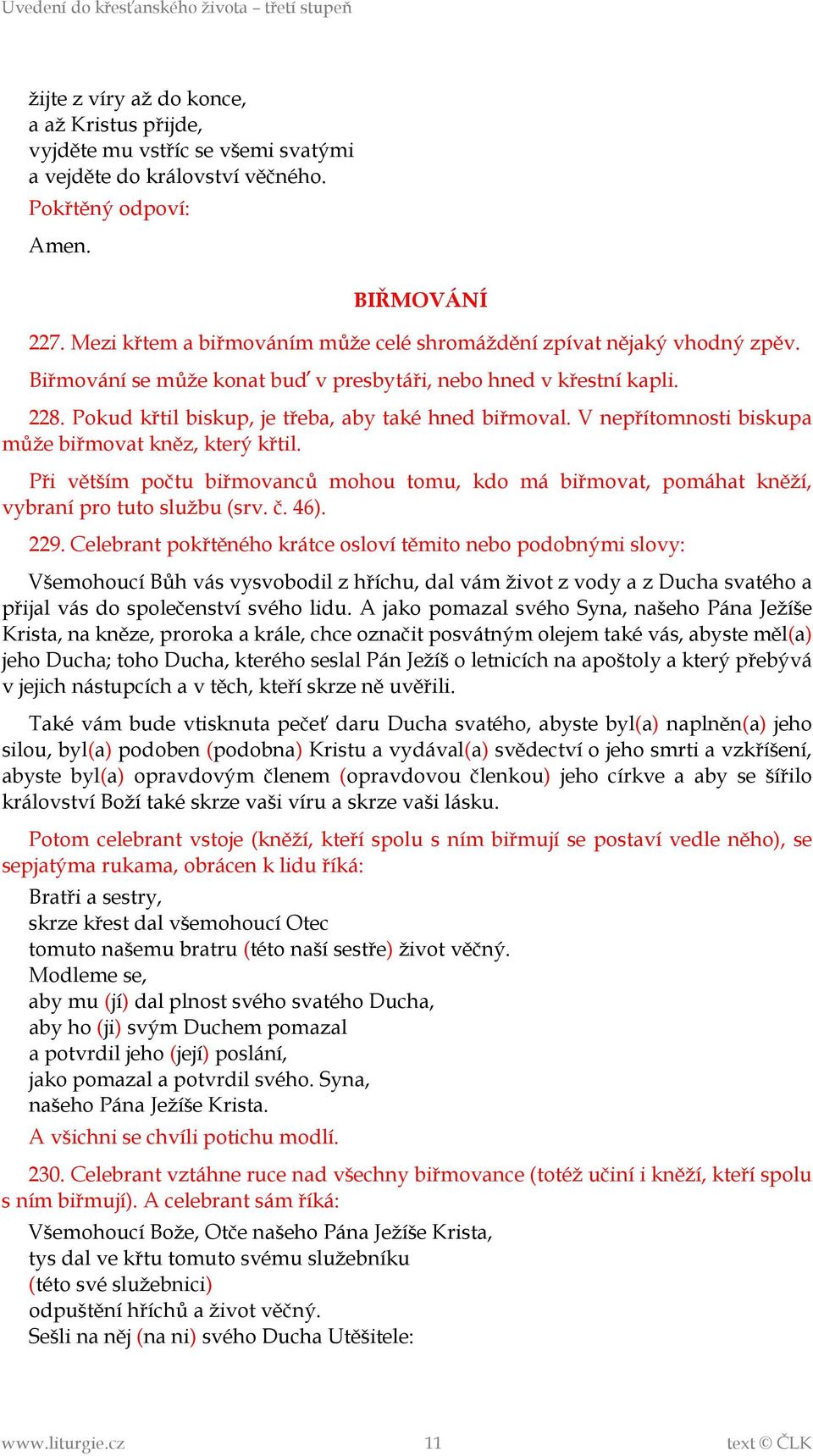 V nepřítomnosti biskupa může biřmovat kněz, který křtil. Při větším počtu biřmovanců mohou tomu, kdo má biřmovat, pomáhat kněží, vybraní pro tuto službu (srv. č. 46). 229.