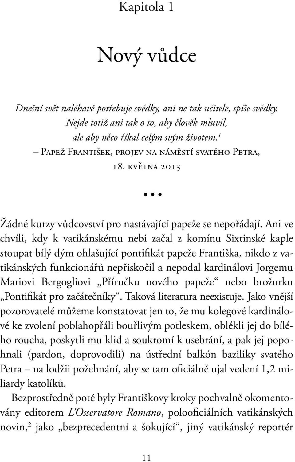 Ani ve chvíli, kdy k vatikánskému nebi začal z komínu Sixtinské kaple stoupat bílý dým ohlašující pontifikát papeže Františka, nikdo z vatikánských funkcionářů nepřiskočil a nepodal kardinálovi