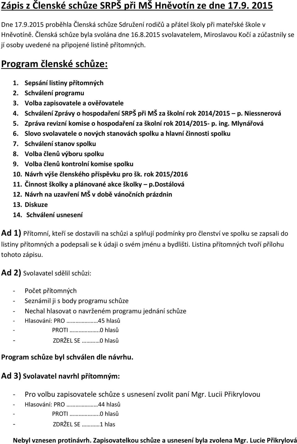 Volba zapisovatele a ověřovatele 4. Schválení Zprávy o hospodaření SRPŠ při MŠ za školní rok 2014/2015 p. Niessnerová 5. Zpráva revizní komise o hospodaření za školní rok 2014/2015- p. ing.