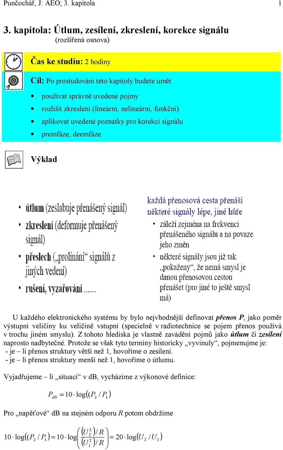(lineární, nelineární, funkční) aplikovat uvedené poznatky pro korekci signálu premfáze, deemfáze Výklad každého elektronického systému by bylo nejvhodnější definovat přenos P, jako poměr výstupní