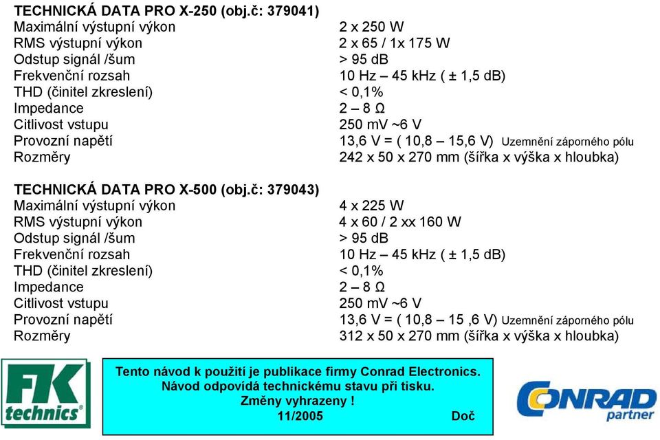 Citlivost vstupu 250 mv ~6 V Provozní napětí 13,6 V = ( 10,8 15,6 V) Uzemnění záporného pólu Rozměry 242 x 50 x 270 mm (šířka x výška x hloubka) TECHNICKÁ DATA PRO X-500 (obj.