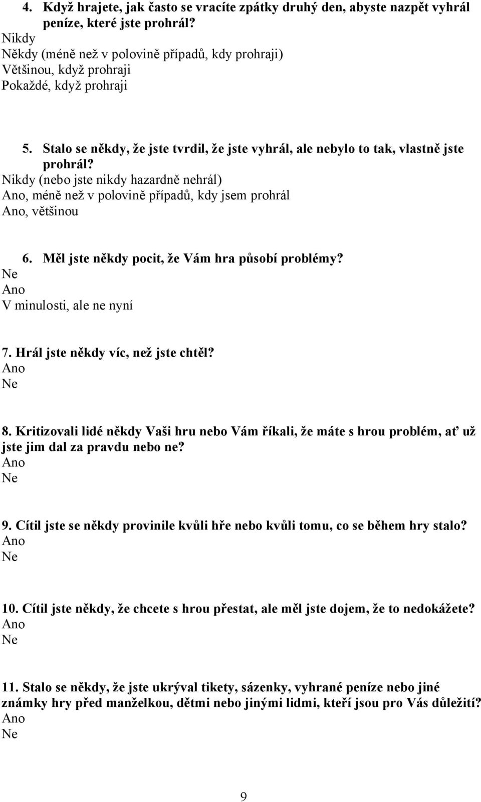 Nikdy (nebo jste nikdy hazardně nehrál), méně než v polovině případů, kdy jsem prohrál, většinou 6. Měl jste někdy pocit, že Vám hra působí problémy? V minulosti, ale ne nyní 7.