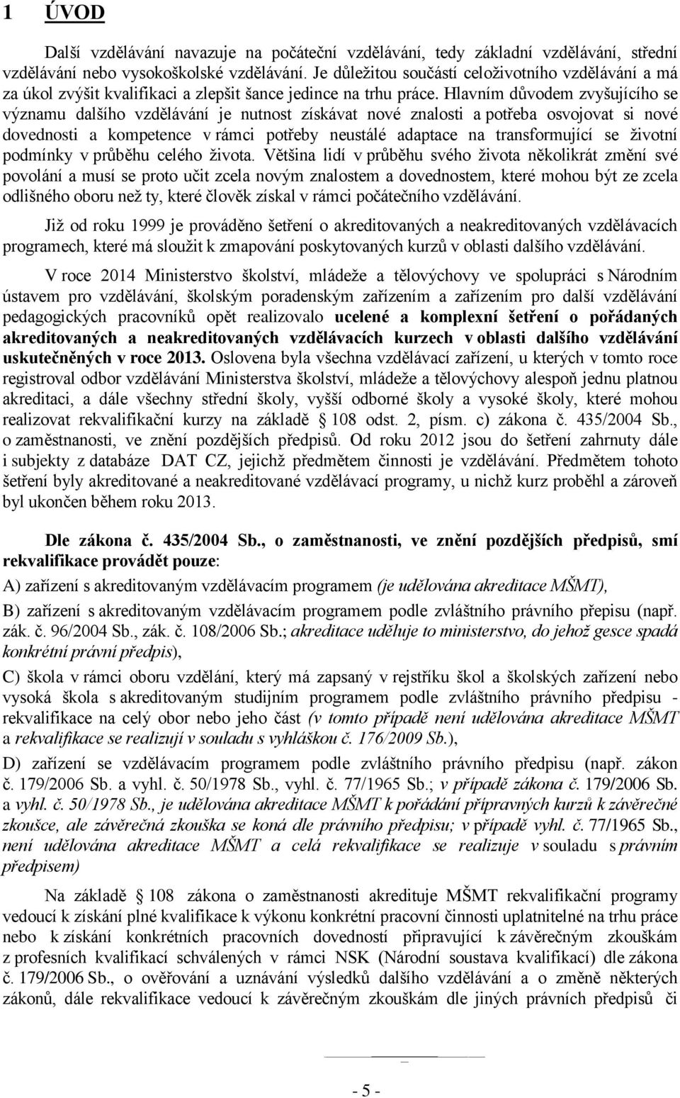 Hlavním důvodem zvyšujícího se významu dalšího vzdělávání je nutnost získávat nové znalosti a potřeba osvojovat si nové dovednosti a kompetence v rámci potřeby neustálé adaptace na transformující se