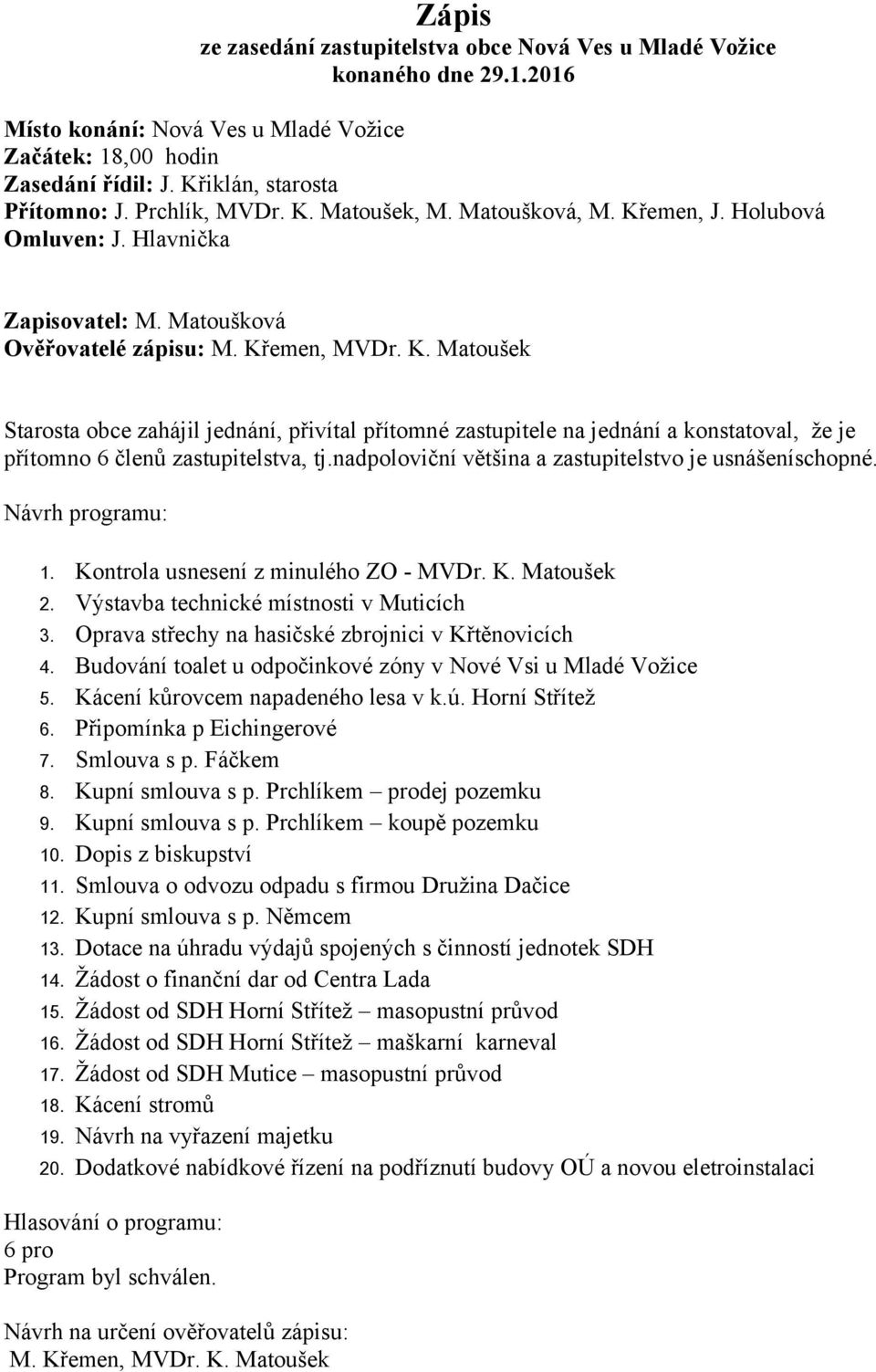 nadpoloviční většina a zastupitelstvo je usnášeníschopné. Návrh programu: 1. Kontrola usnesení z minulého ZO - MVDr. K. Matoušek 2. Výstavba technické místnosti v Muticích 3.