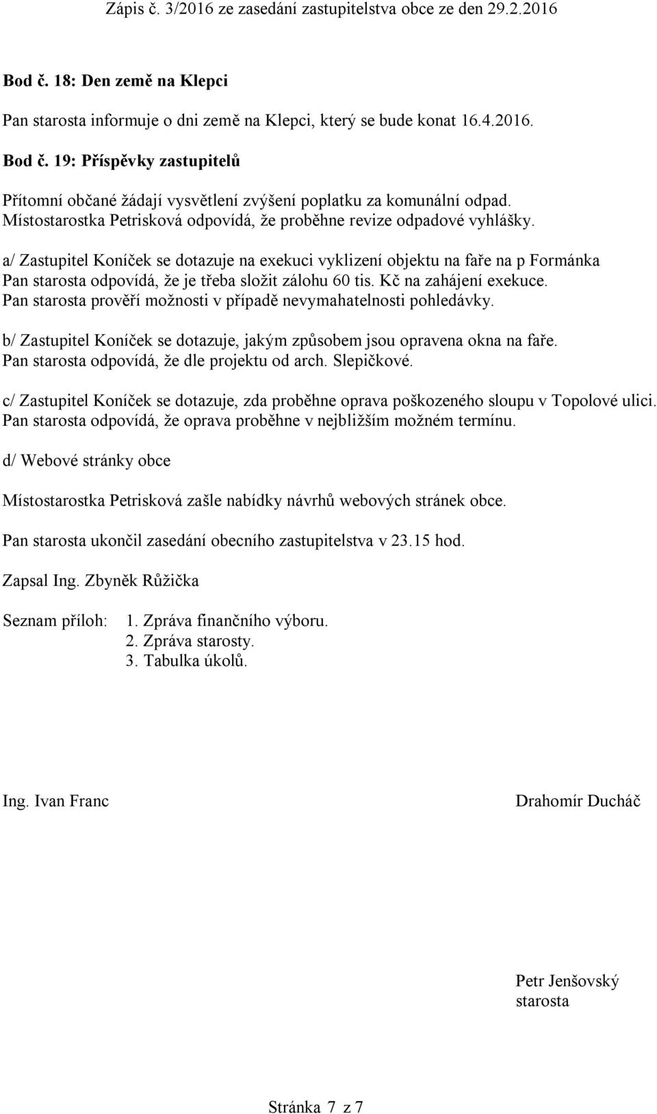 a/ Zastupitel Koníček se dotazuje na exekuci vyklizení objektu na faře na p Formánka Pan starosta odpovídá, že je třeba složit zálohu 60 tis. Kč na zahájení exekuce.