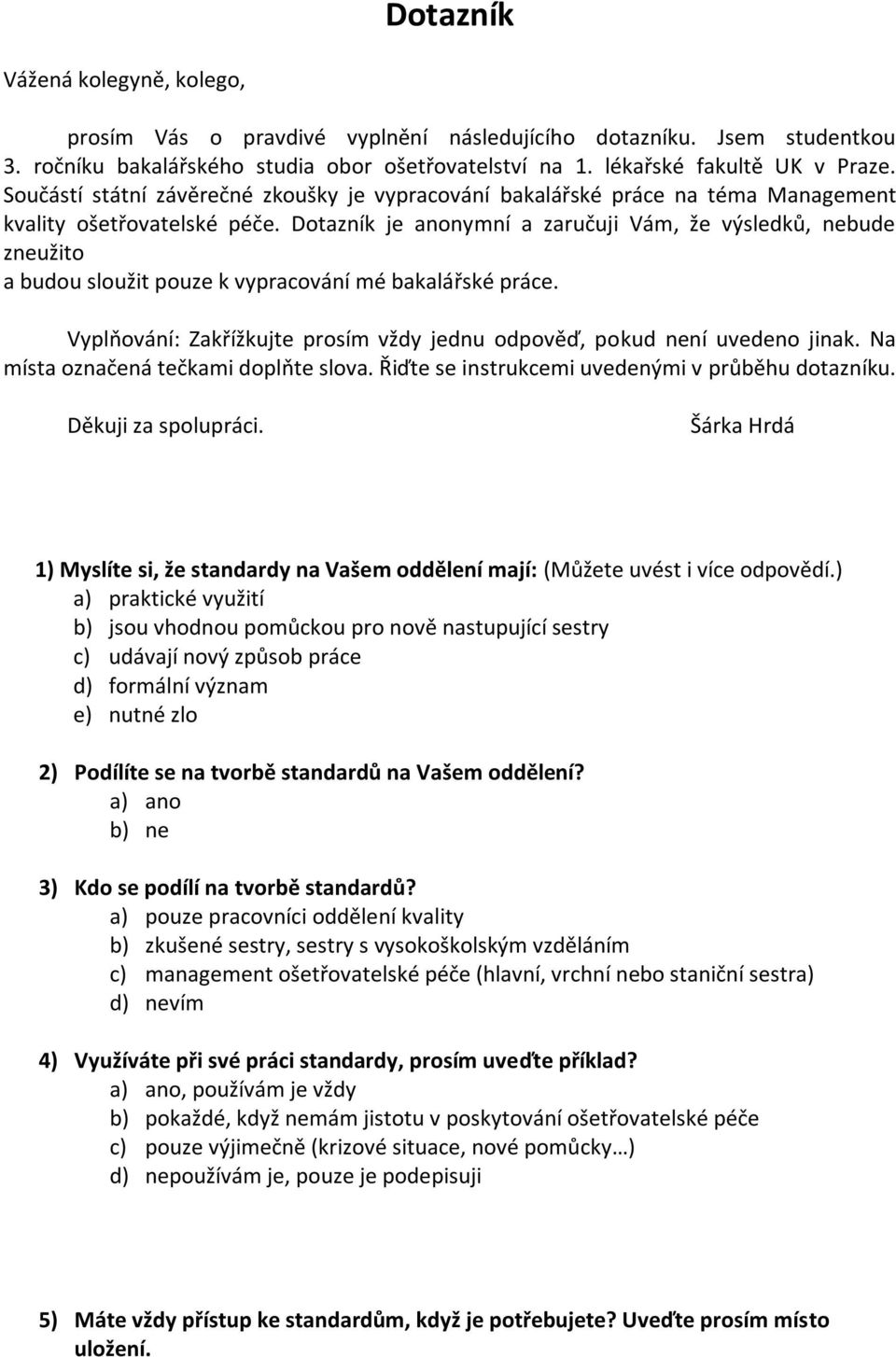 Dotazník je anonymní a zaručuji Vám, že výsledků, nebude zneužito a budou sloužit pouze k vypracování mé bakalářské práce. Vyplňování: Zakřížkujte prosím vždy jednu odpověď, pokud není uvedeno jinak.