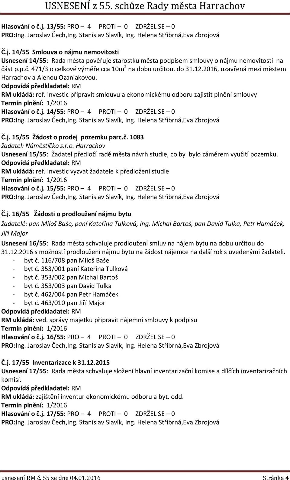 j. 15/55 Žádost o prodej pozemku parc.č. 1083 žadatel: Náměstíčko s.r.o. Harrachov Usnesení 15/55: Žadatel předloží radě města návrh studie, co by bylo záměrem využití pozemku. RM ukládá: ref.