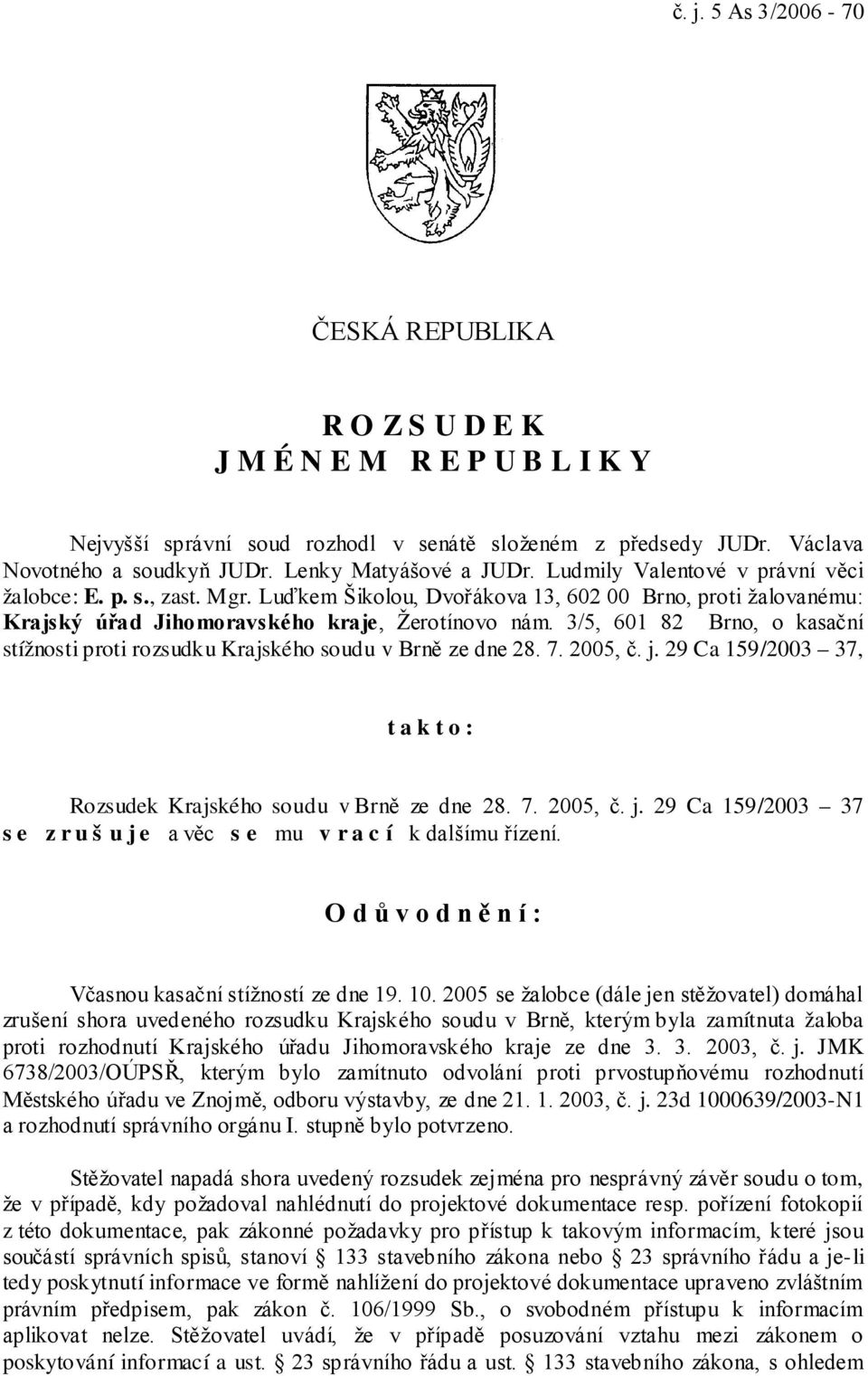 3/5, 601 82 Brno, o kasační stížnosti proti rozsudku Krajského soudu v Brně ze dne 28. 7. 2005, č. j. 29 Ca 159/2003 37, takto: Rozsudek Krajského soudu v Brně ze dne 28. 7. 2005, č. j. 29 Ca 159/2003 37 s e z r u š u j e a věc s e mu v r a c í k dalšímu řízení.