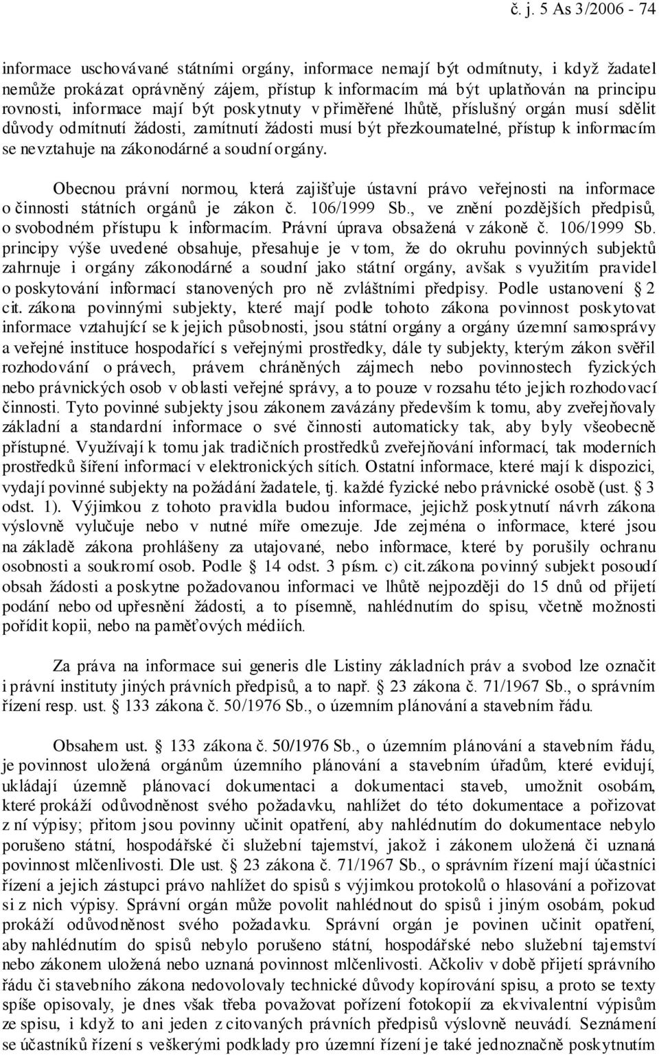 zákonodárné a soudní orgány. Obecnou právní normou, která zajišťuje ústavní právo veřejnosti na informace o činnosti státních orgánů je zákon č. 106/1999 Sb.