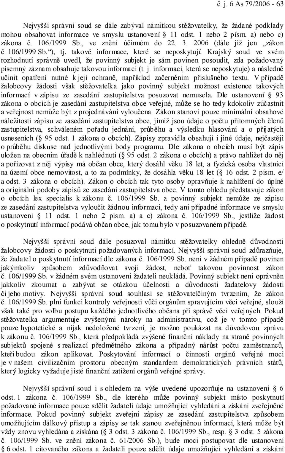 Krajský soud ve svém rozhodnutí správně uvedl, že povinný subjekt je sám povinen posoudit, zda požadovaný písemný záznam obsahuje takovou informaci (t. j. informaci, která se neposkytuje) a následně učinit opatření nutné k její ochraně, například začerněním příslušného textu.