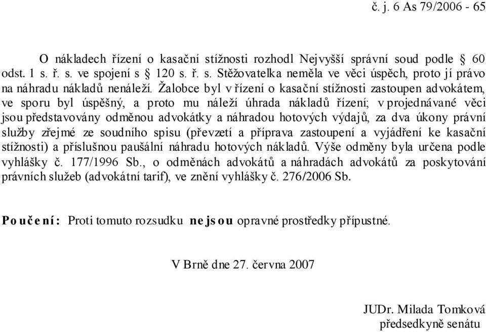 hotových výdajů, za dva úkony právní služby zřejmé ze soudního spisu (převzetí a příprava zastoupení a vyjádření ke kasační stížnosti) a příslušnou paušální náhradu hotových nákladů.