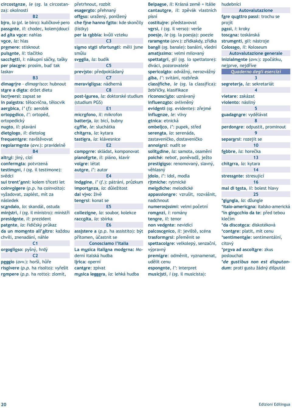 tak laskav dimagrire - dimagrisco: hubnout stare a dieta: držet dietu iscriversi: zapsat se in palestra: tělocvična, tělocvik aerobica, l (f): aerobik ortopedico, l : ortopéd, ortopedický nuoto, il: