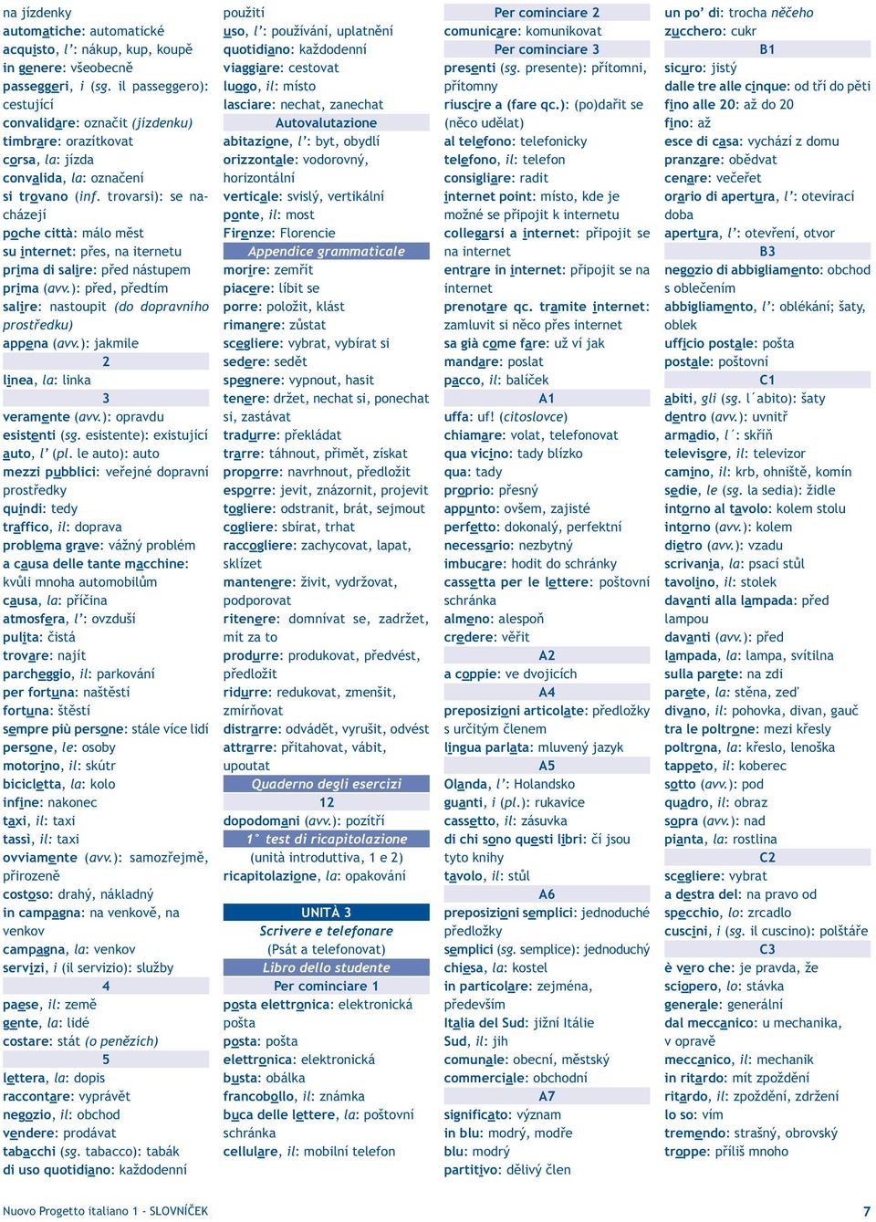 trovarsi): se nacházejí poche città: málo měst su internet: přes, na iternetu prima di salire: před nástupem prima (avv.): před, předtím salire: nastoupit (do dopravního prostředku) appena (avv.