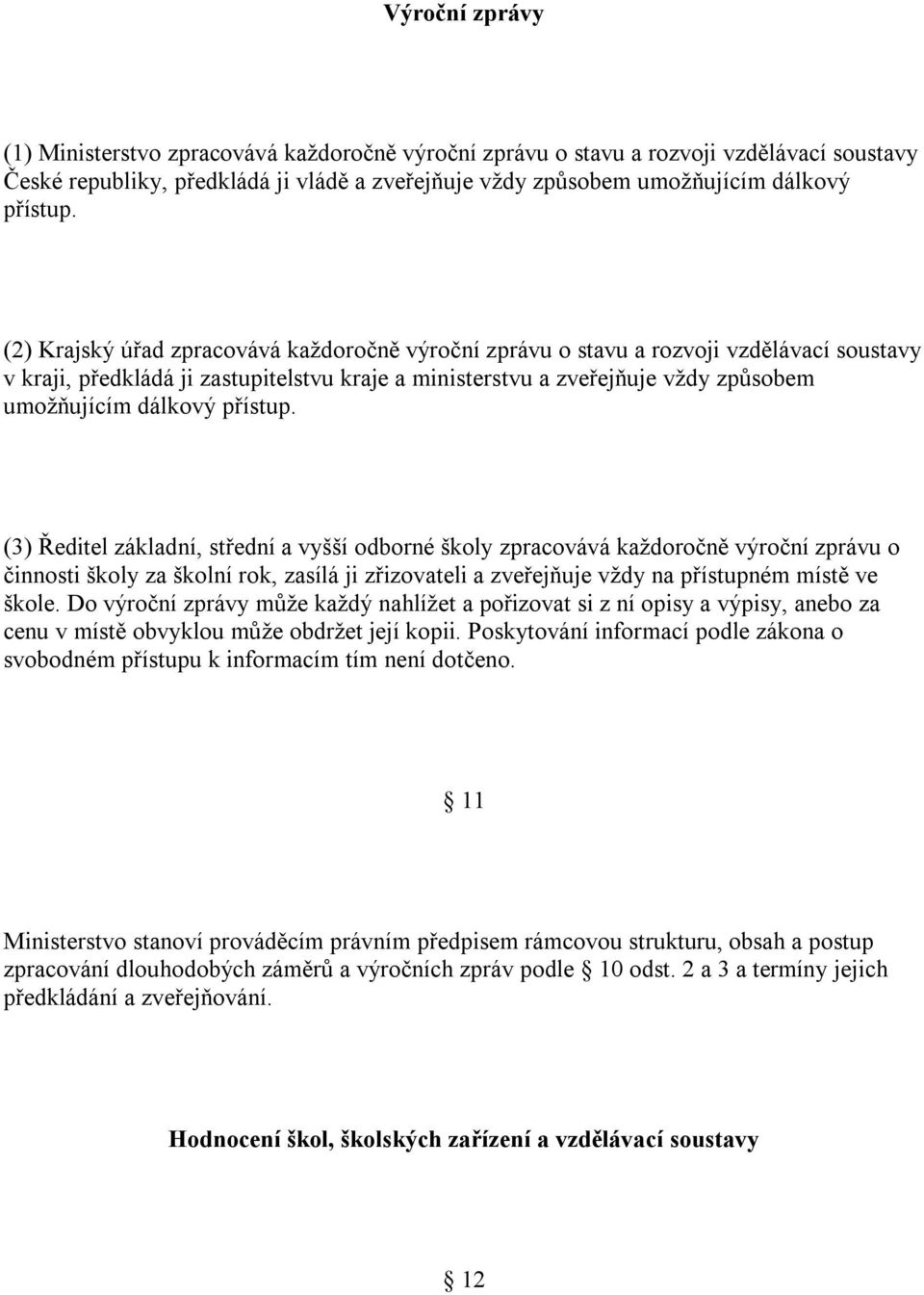 přístup. (3) Ředitel základní, střední a vyšší odborné školy zpracovává každoročně výroční zprávu o činnosti školy za školní rok, zasílá ji zřizovateli a zveřejňuje vždy na přístupném místě ve škole.