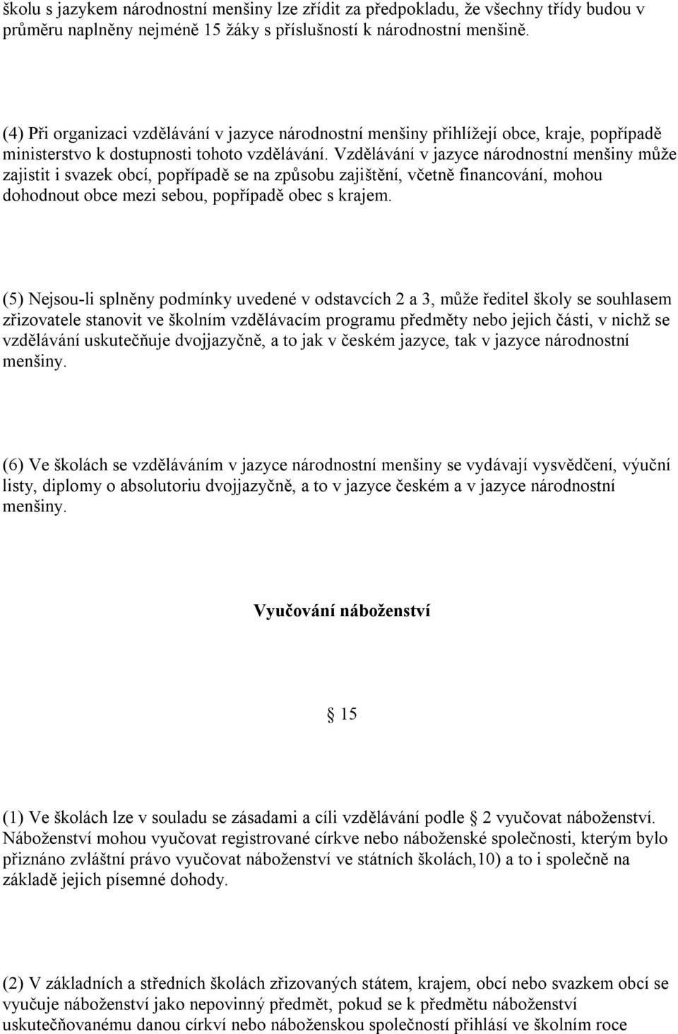 Vzdělávání v jazyce národnostní menšiny může zajistit i svazek obcí, popřípadě se na způsobu zajištění, včetně financování, mohou dohodnout obce mezi sebou, popřípadě obec s krajem.