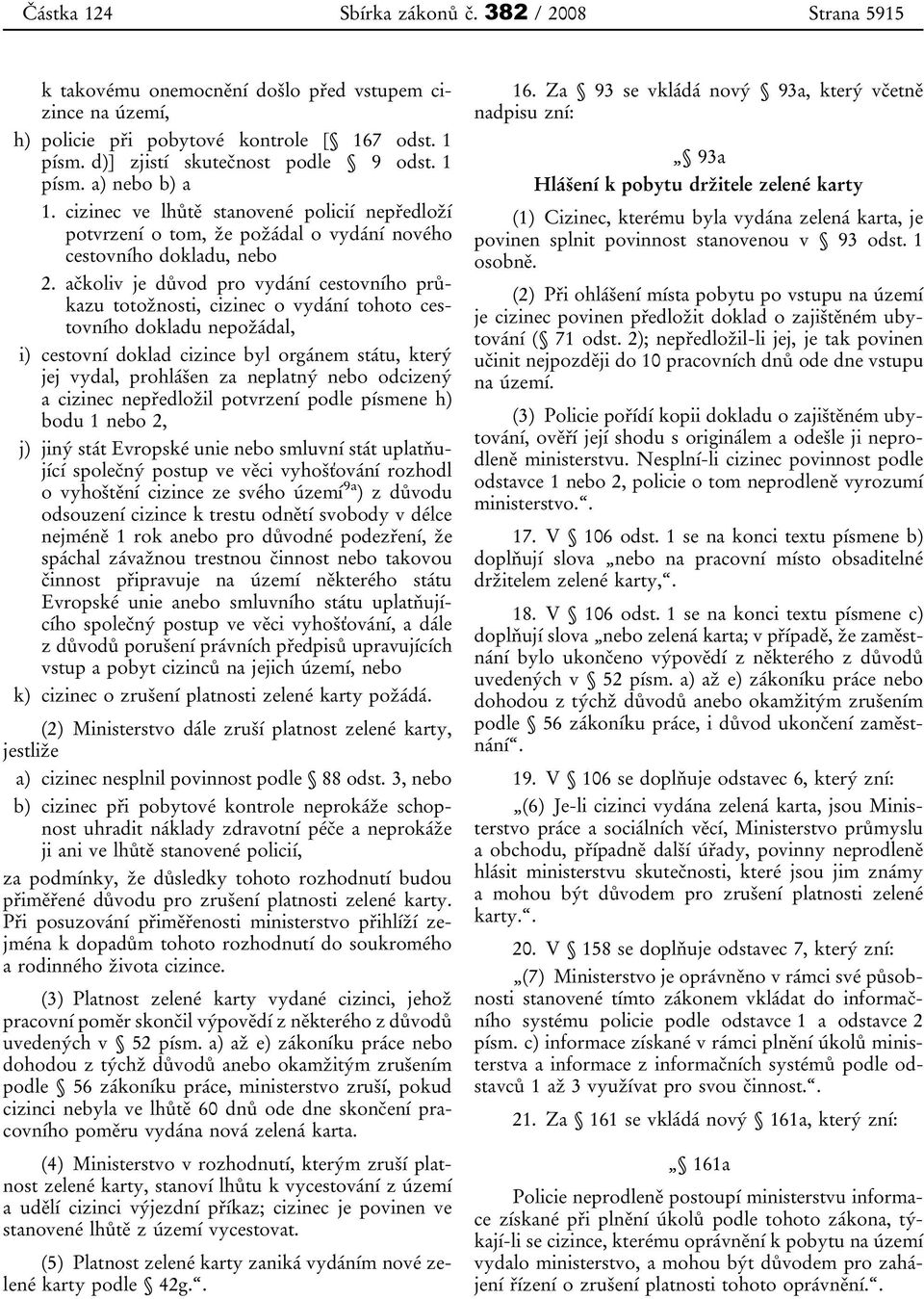 ačkoliv je důvod pro vydání cestovního průkazu totožnosti, cizinec o vydání tohoto cestovního dokladu nepožádal, i) cestovní doklad cizince byl orgánem státu, který jej vydal, prohlášen za neplatný