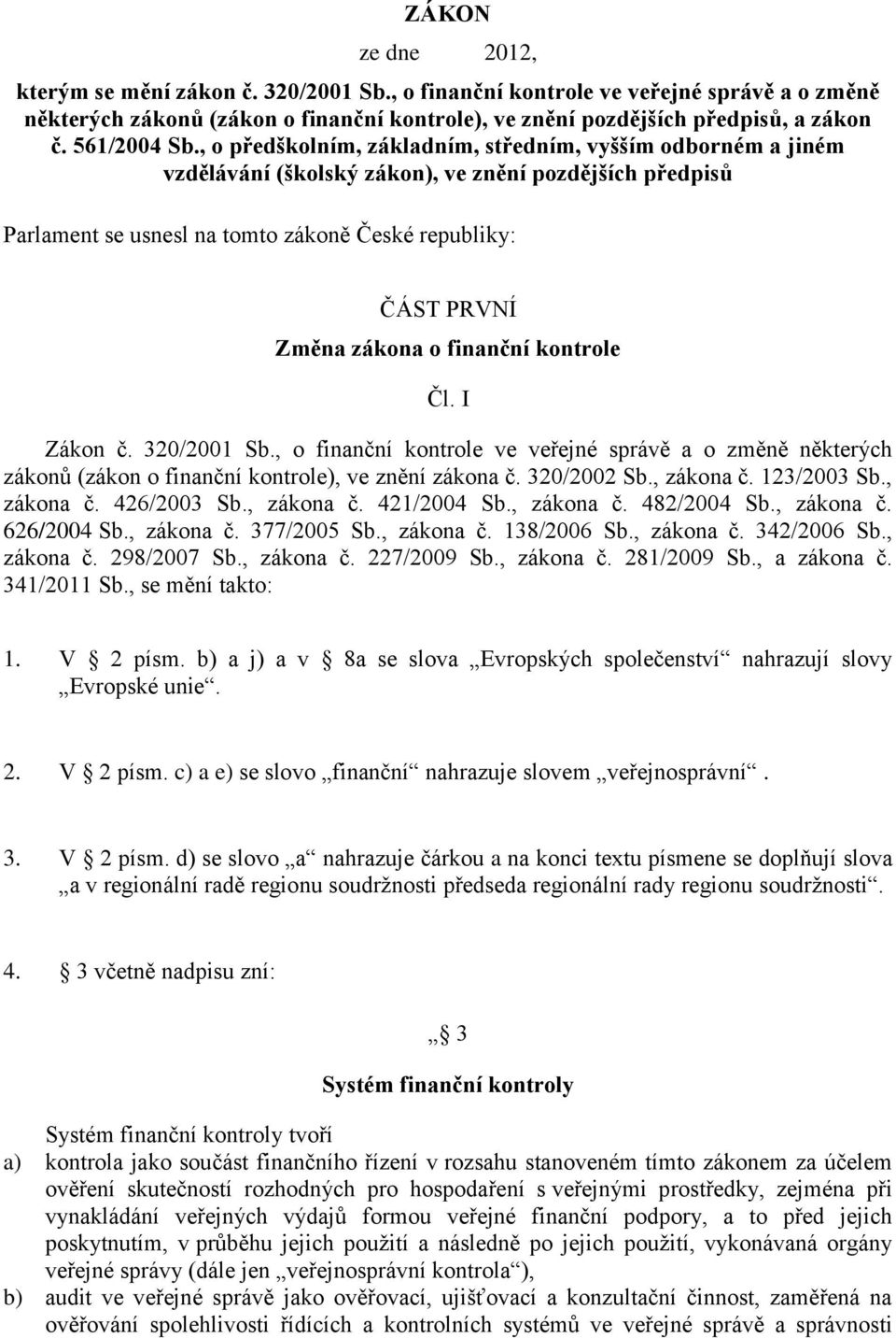 , o předškolním, základním, středním, vyšším odborném a jiném vzdělávání (školský zákon), ve znění pozdějších předpisů Parlament se usnesl na tomto zákoně České republiky: ČÁST PRVNÍ Změna zákona o