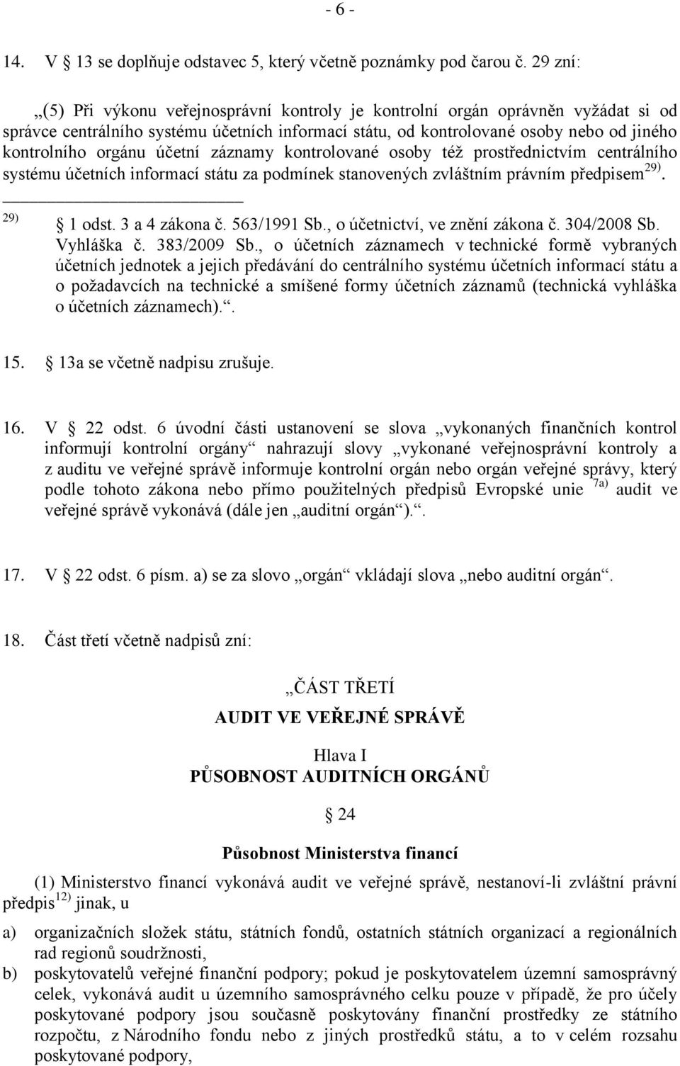 účetní záznamy kontrolované osoby též prostřednictvím centrálního systému účetních informací státu za podmínek stanovených zvláštním právním předpisem 29). 29) 1 odst. 3 a 4 zákona č. 563/1991 Sb.