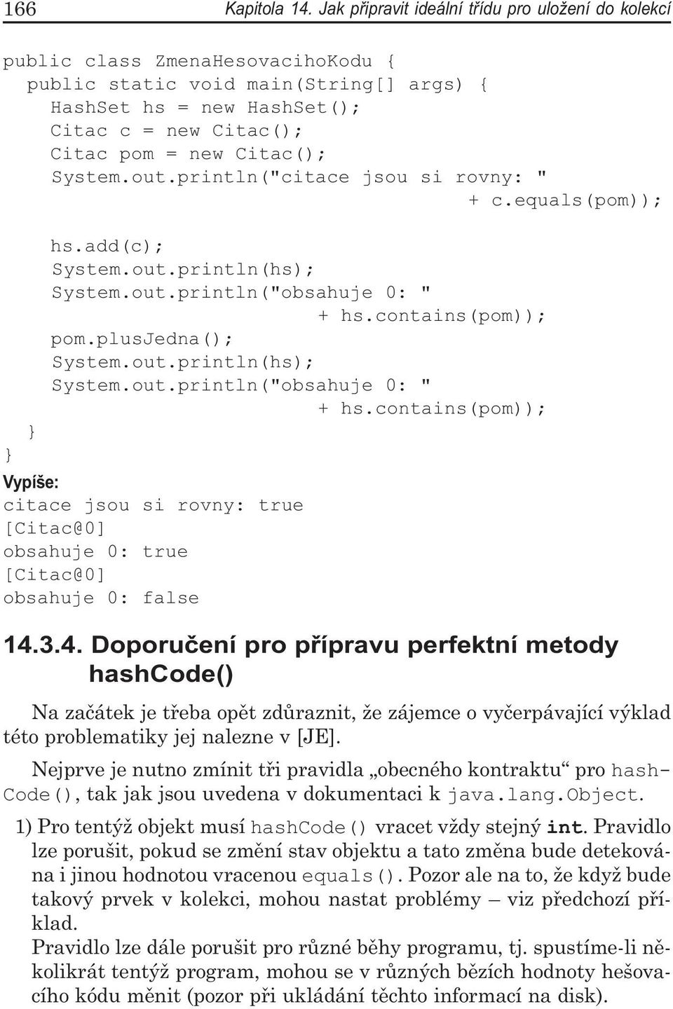 Citac(); System.out.println("citace jsou si rovny: " + c.equals(pom)); hs.add(c); System.out.println(hs); System.out.println("obsahuje 0: " + hs.