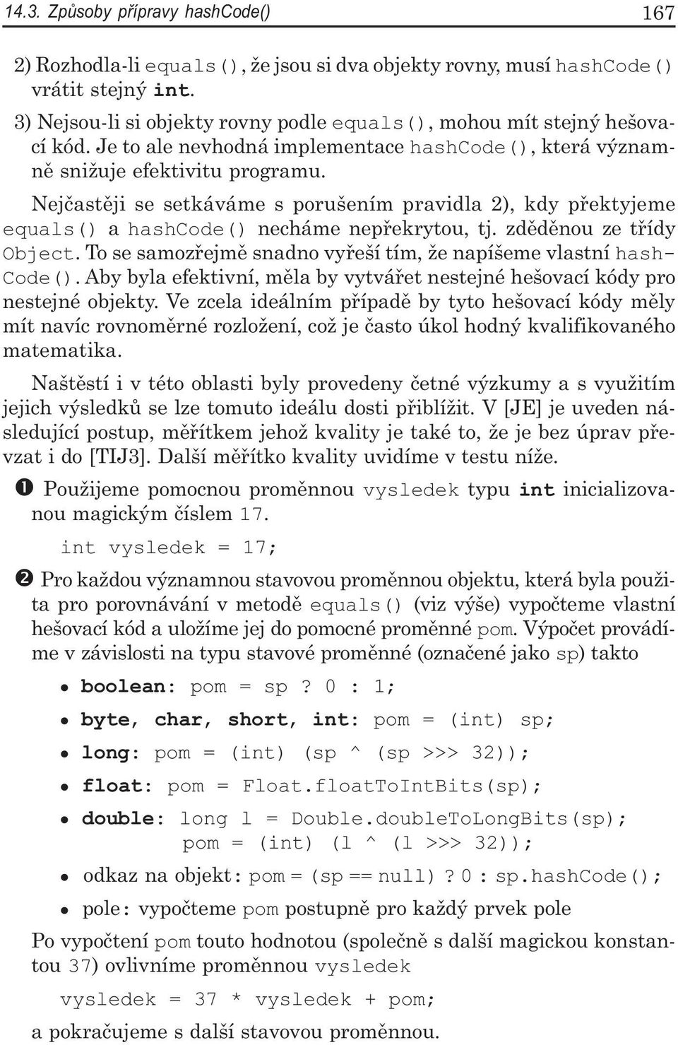 Nejčastěji se setkáváme s porušením pravidla 2), kdy přektyjeme equals() a hashcode() necháme nepřekrytou, tj. zděděnou ze třídy Object.