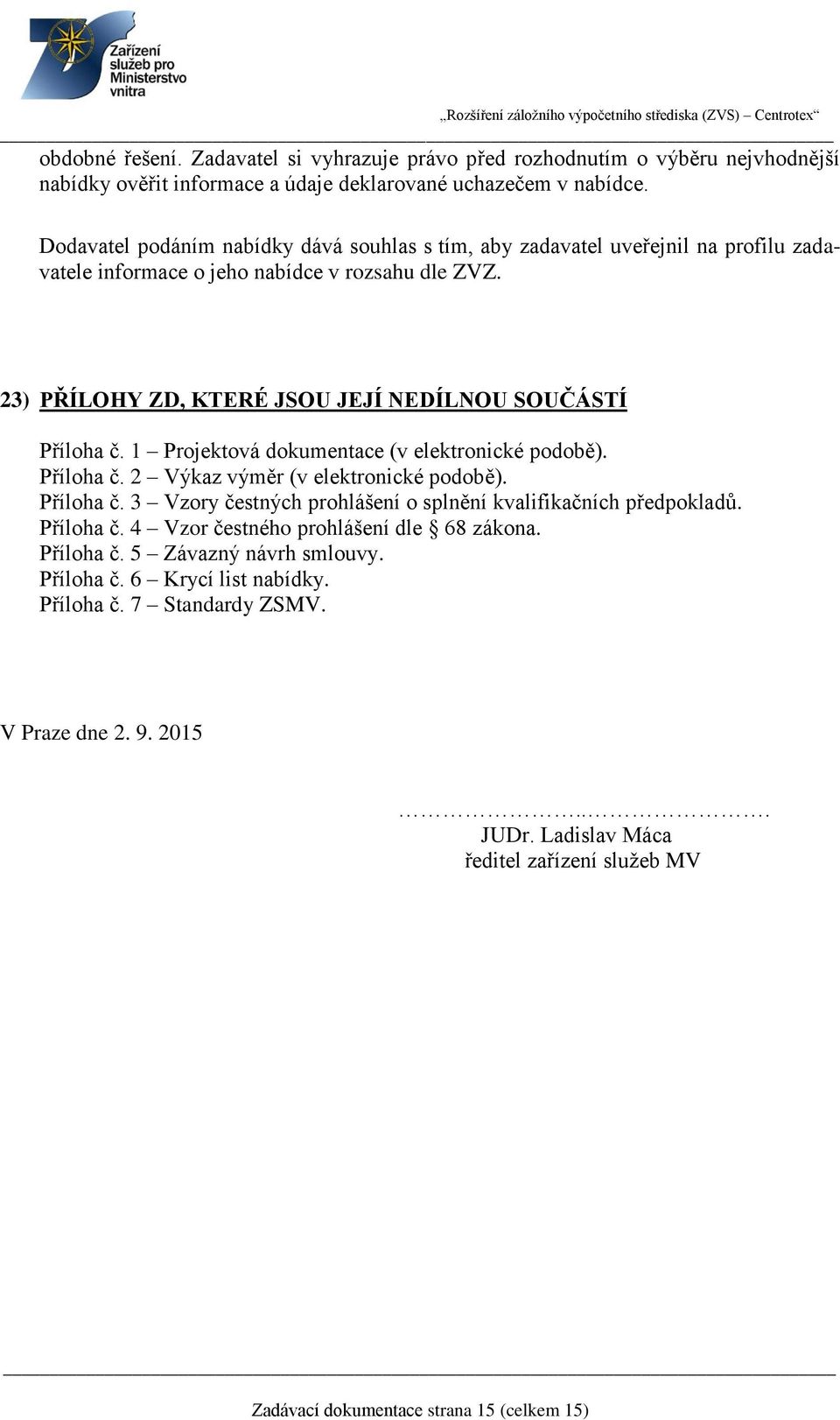 1 Projektová dokumentace (v elektronické podobě). Příloha č. 2 Výkaz výměr (v elektronické podobě). Příloha č. 3 Vzory čestných prohlášení o splnění kvalifikačních předpokladů. Příloha č. 4 Vzor čestného prohlášení dle 68 zákona.