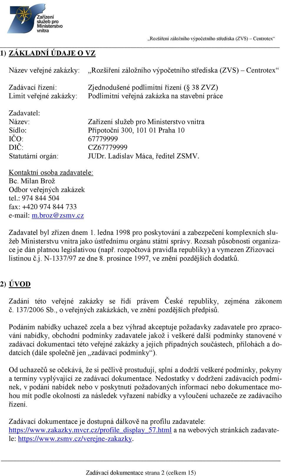 Ladislav Máca, ředitel ZSMV. Kontaktní osoba zadavatele: Bc. Milan Brož Odbor veřejných zakázek tel.: 974 844 504 fax: +420 974 844 733 e-mail: m.broz@zsmv.cz Zadavatel byl zřízen dnem 1.