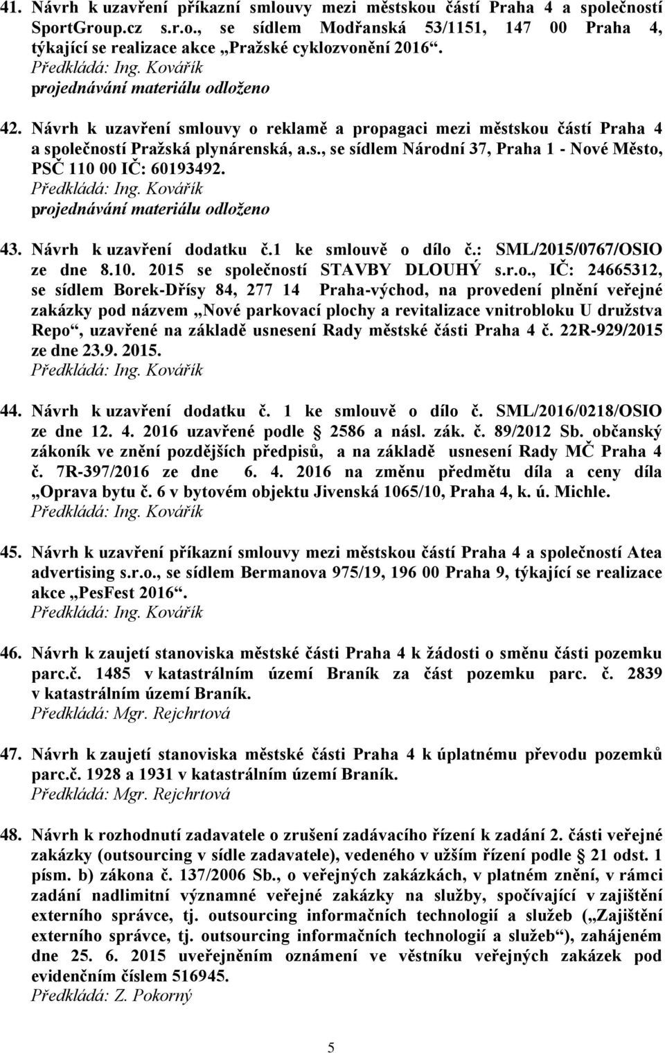 projednávání materiálu odloženo 43. Návrh k uzavření dodatku č.1 ke smlouvě o dílo č.: SML/2015/0767/OSIO ze dne 8.10. 2015 se společností STAVBY DLOUHÝ s.r.o., IČ: 24665312, se sídlem Borek-Dřísy