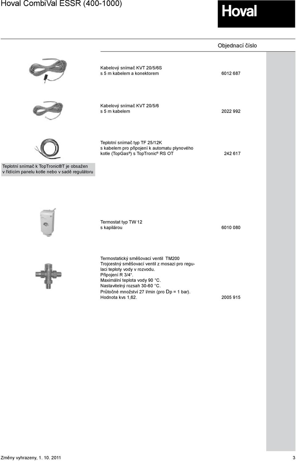 řídícím panelu kotle nebo v sadě regulátoru Termostat typ TW 2 s kapilárou 600 080 26.