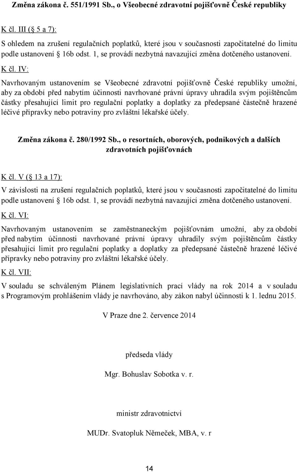 IV: Navrhovaným ustanovením se Všeobecné zdravotní pojišťovně České republiky umožní, aby za období před nabytím účinnosti navrhované právní úpravy uhradila svým pojištěncům částky přesahující limit