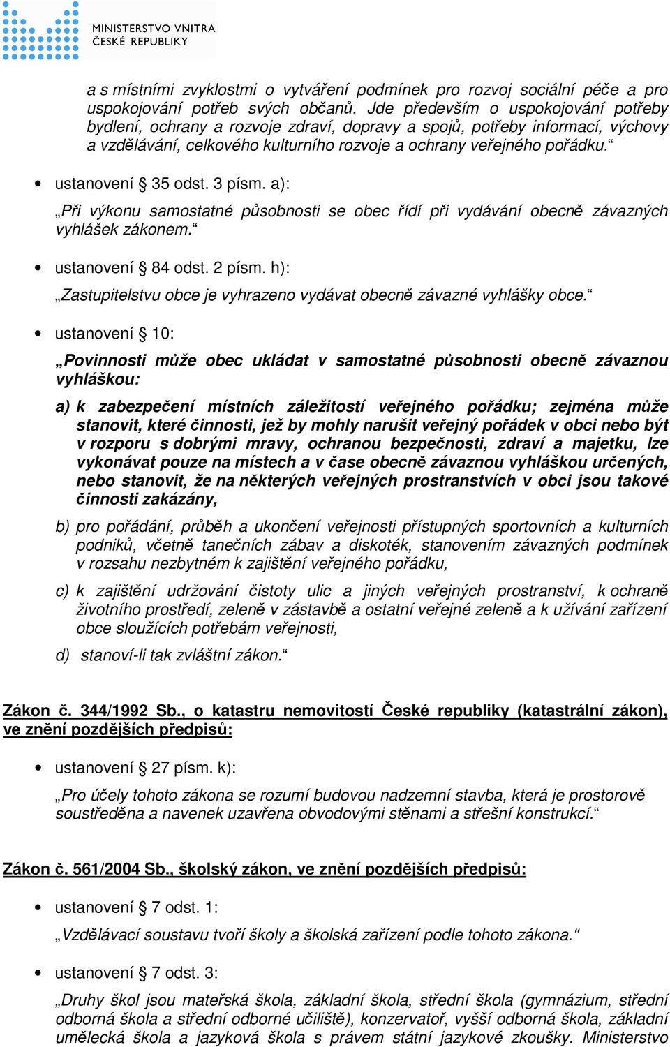 ustanovení 35 odst. 3 písm. a): Při výkonu samostatné působnosti se obec řídí při vydávání obecně závazných vyhlášek zákonem. ustanovení 84 odst. 2 písm.