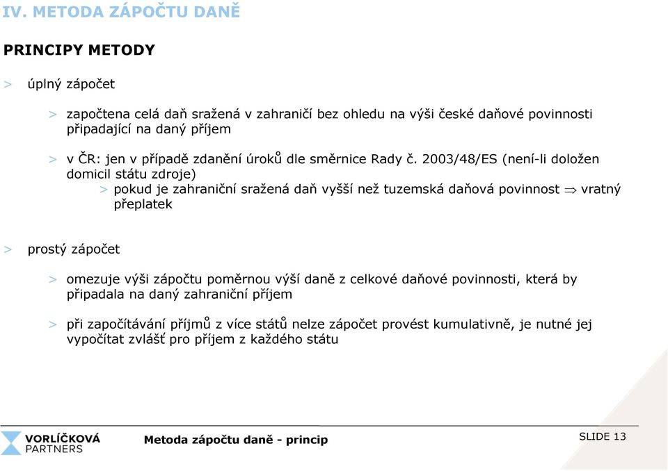 2003/48/ES (není-li doložen domicil státu zdroje) > pokud je zahraniční sražená daň vyšší než tuzemská daňová povinnost vratný přeplatek > prostý zápočet > omezuje