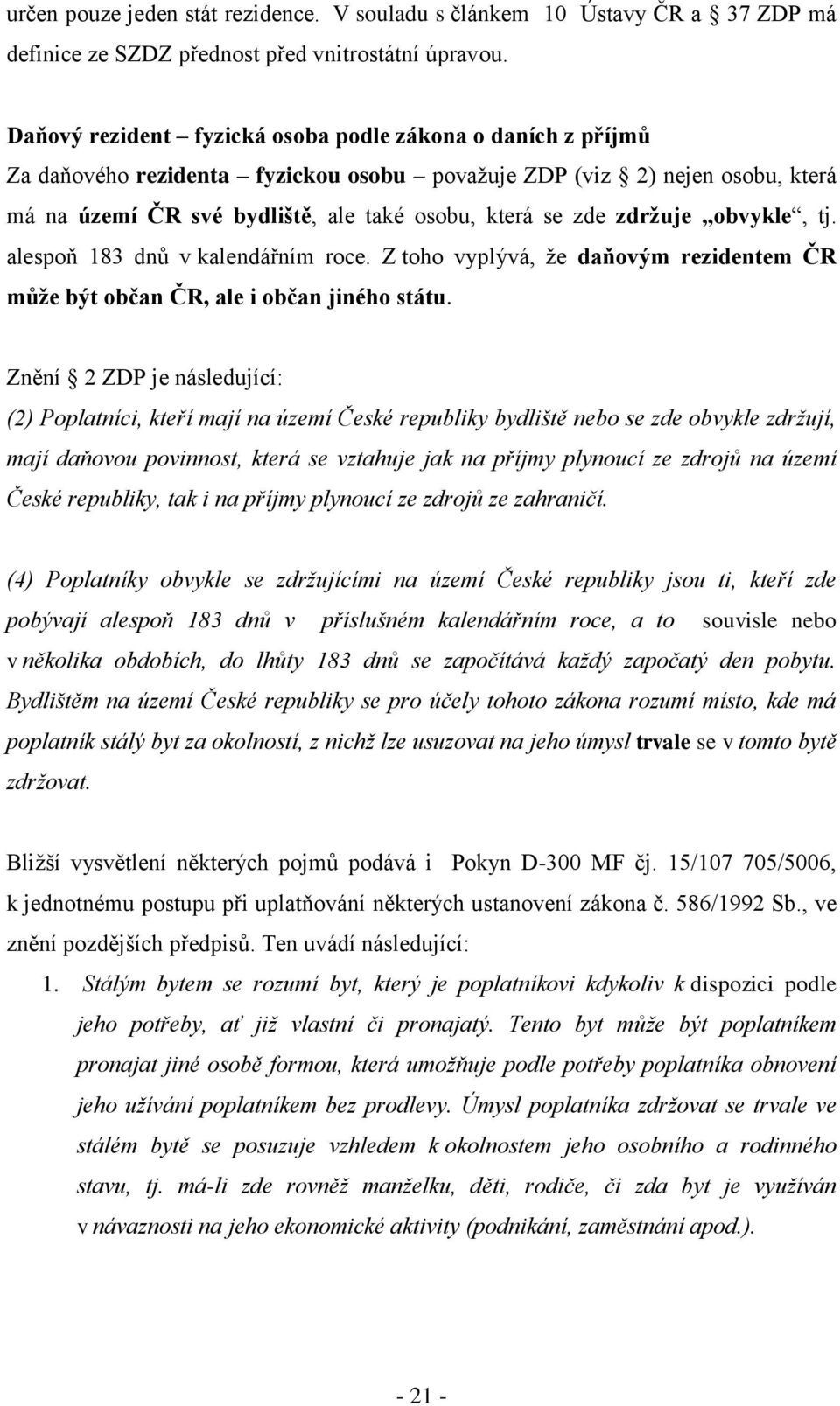 zdržuje obvykle, tj. alespoň 183 dnů v kalendářním roce. Z toho vyplývá, ţe daňovým rezidentem ČR může být občan ČR, ale i občan jiného státu.