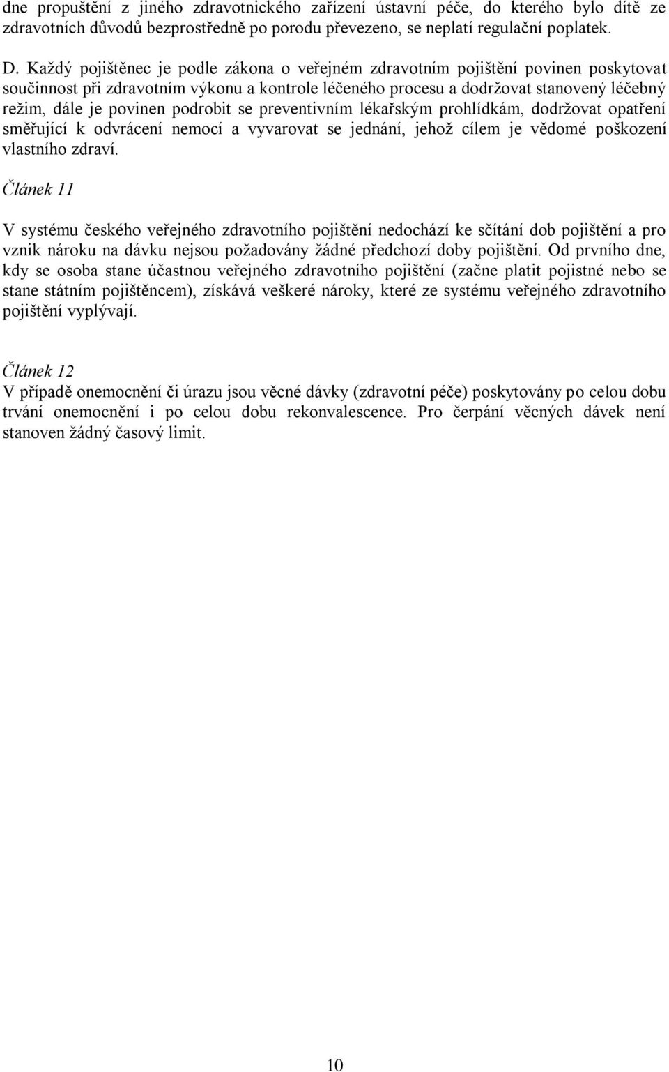 podrobit se preventivním lékařským prohlídkám, dodržovat opatření směřující k odvrácení nemocí a vyvarovat se jednání, jehož cílem je vědomé poškození vlastního zdraví.