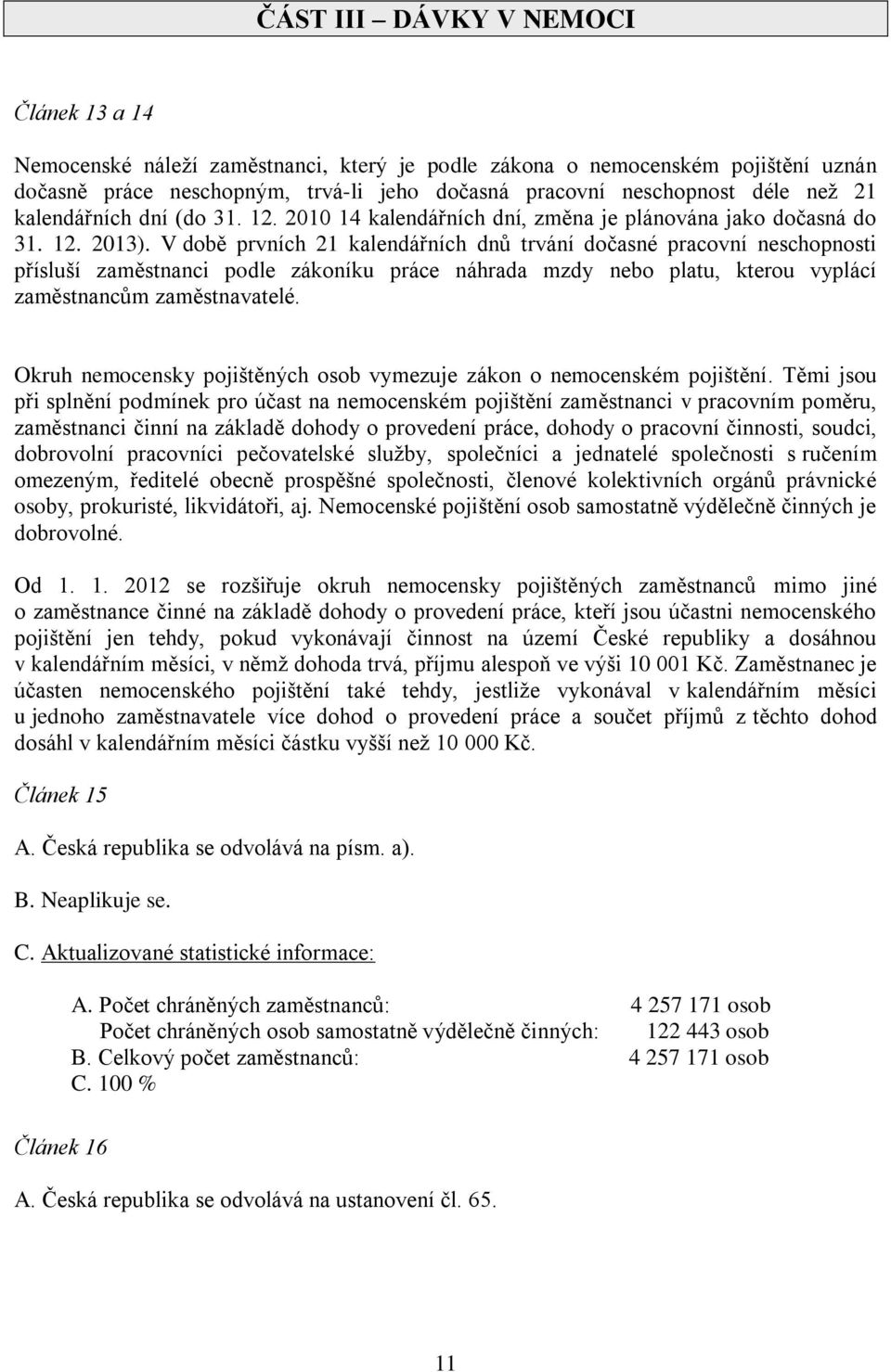 V době prvních 21 kalendářních dnů trvání dočasné pracovní neschopnosti přísluší zaměstnanci podle zákoníku práce náhrada mzdy nebo platu, kterou vyplácí zaměstnancům zaměstnavatelé.