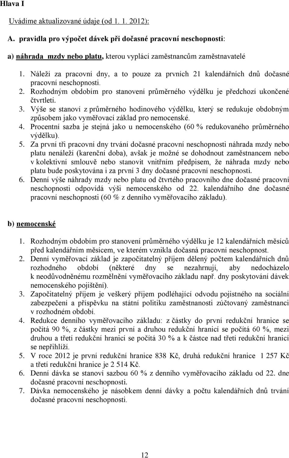 Výše se stanoví z průměrného hodinového výdělku, který se redukuje obdobným způsobem jako vyměřovací základ pro nemocenské. 4.