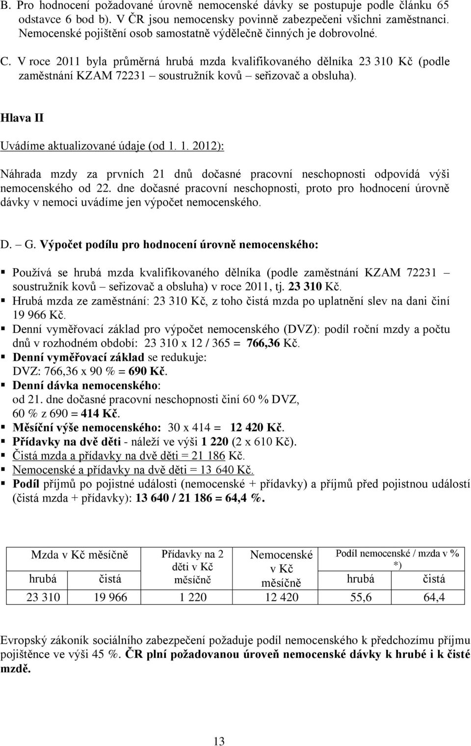 V roce 2011 byla průměrná hrubá mzda kvalifikovaného dělníka 23 310 Kč (podle zaměstnání KZAM 72231 soustružník kovů seřizovač a obsluha). Hlava II Uvádíme aktualizované údaje (od 1.