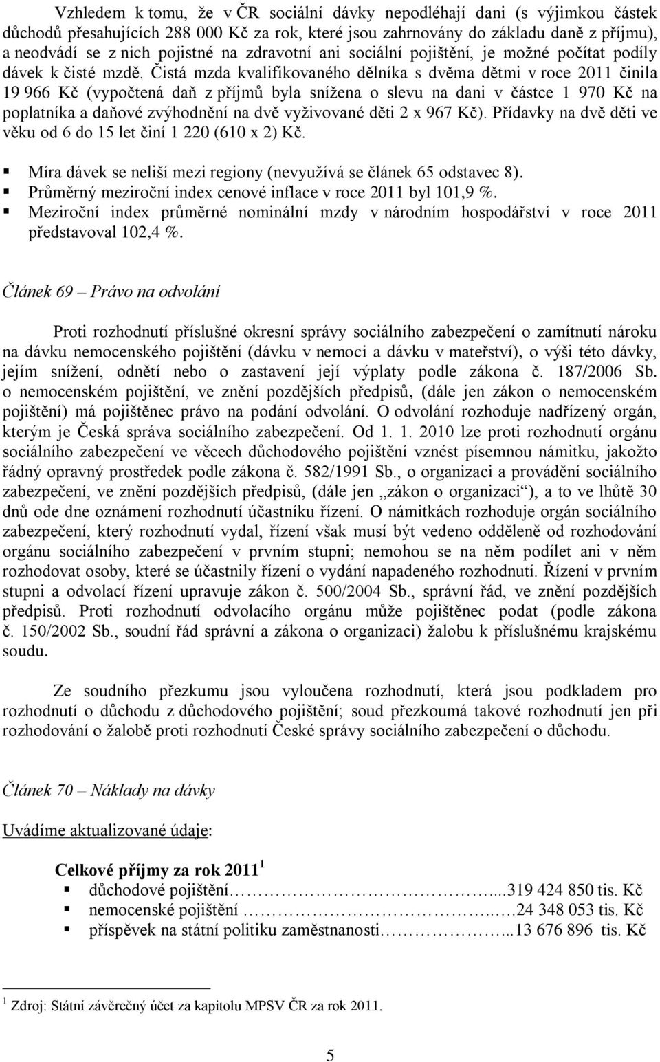 Čistá mzda kvalifikovaného dělníka s dvěma dětmi v roce 2011 činila 19 966 Kč (vypočtená daň z příjmů byla snížena o slevu na dani v částce 1 970 Kč na poplatníka a daňové zvýhodnění na dvě