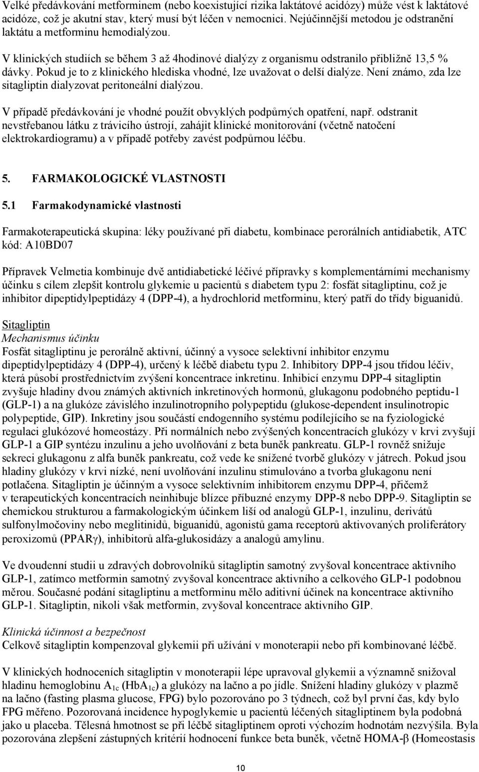 Pokud je to z klinického hlediska vhodné, lze uvažovat o delší dialýze. Není známo, zda lze sitagliptin dialyzovat peritoneální dialýzou.