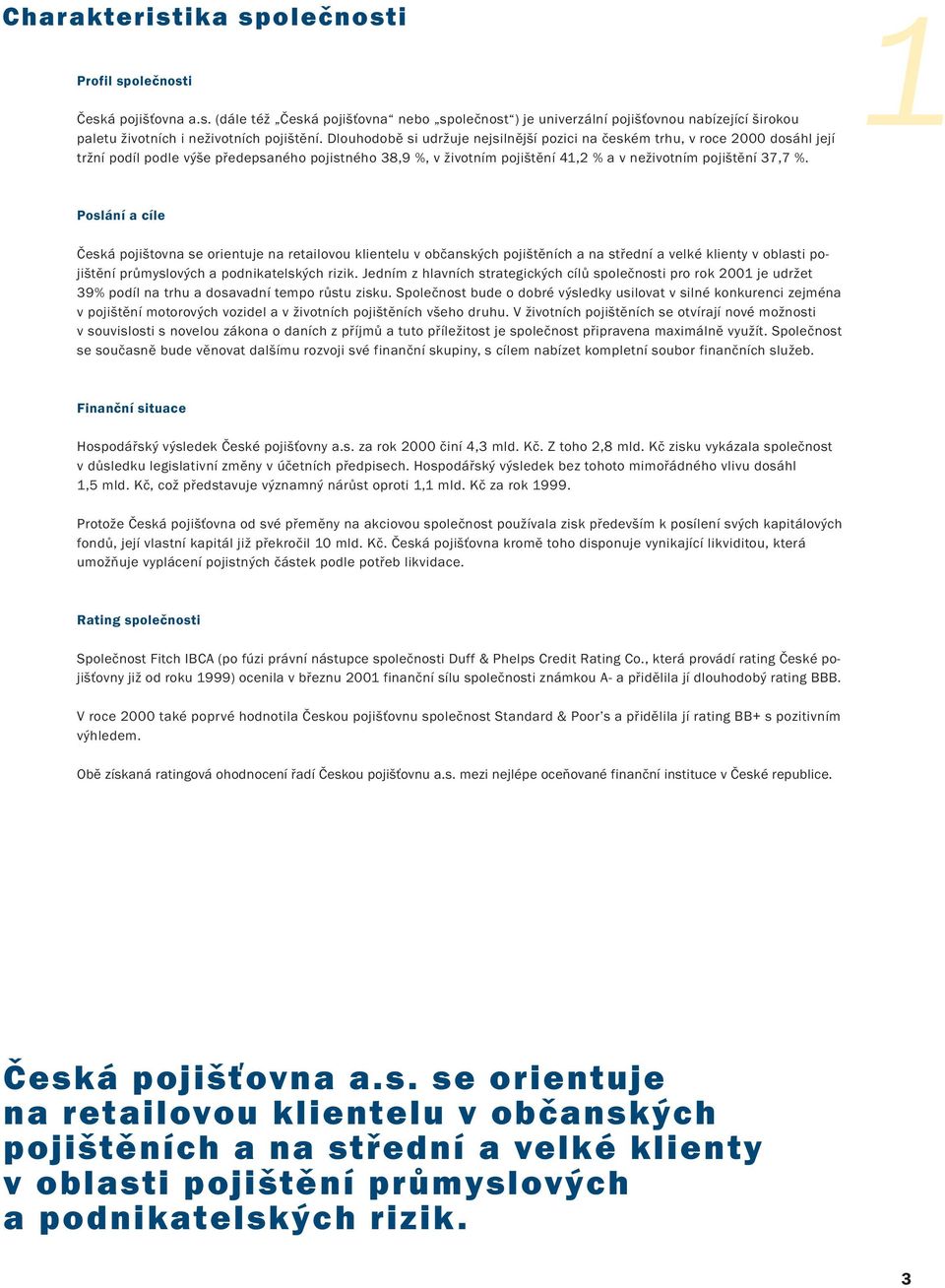 1 Poslání a cíle Česká pojištovna se orientuje na retailovou klientelu v občanských pojištěních a na střední a velké klienty v oblasti pojištění průmyslových a podnikatelských rizik.