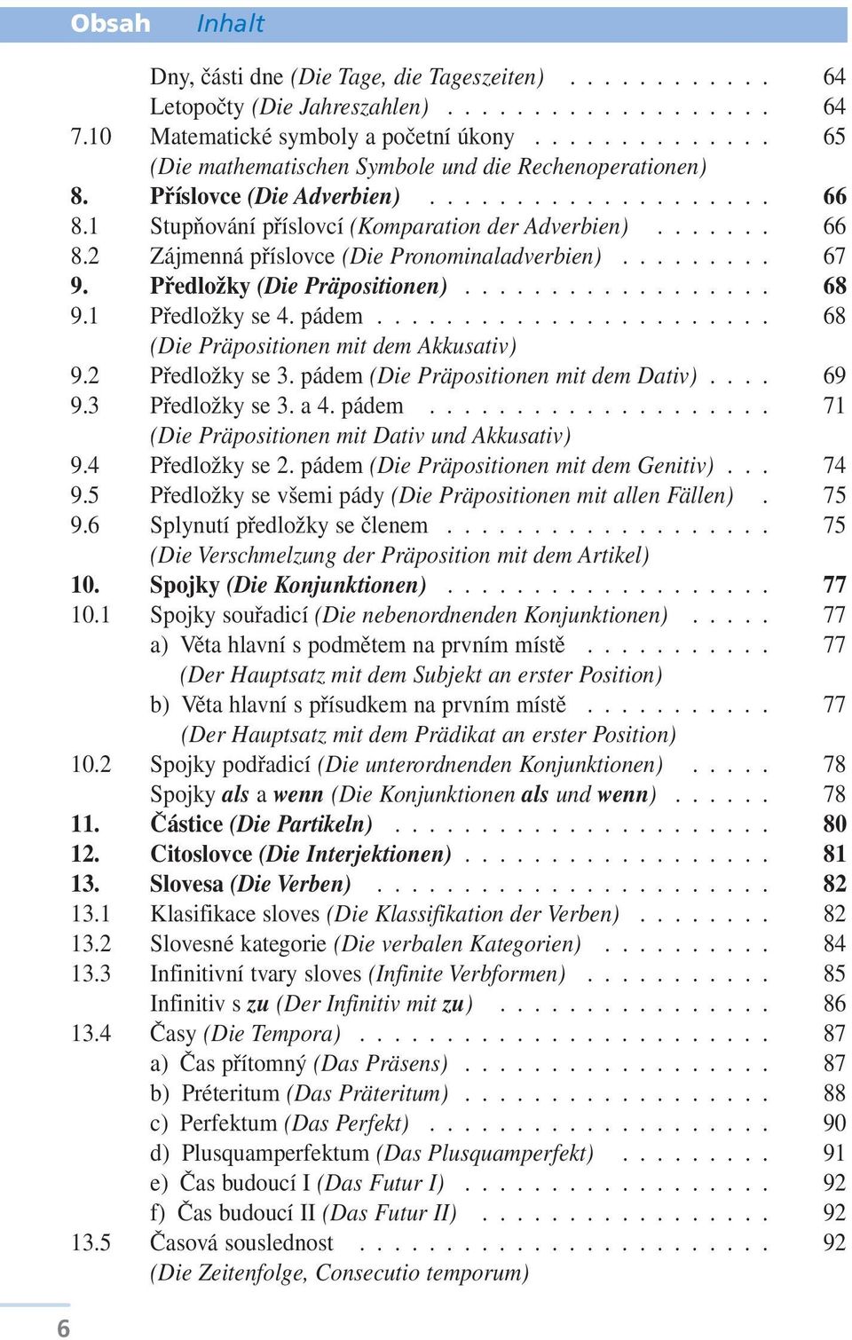 ........ 67 9. Předložky (Die Präpositionen).................. 68 9.1 Předložky se 4. pádem....................... 68 (Die Präpositionen mit dem Akkusativ) 9.2 Předložky se 3.