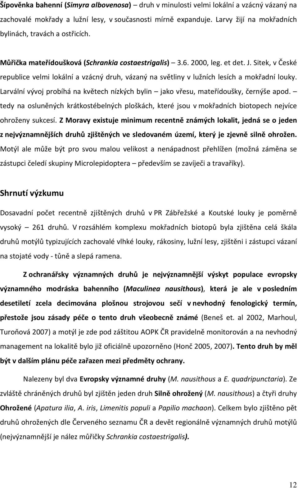 Sitek, v České republice velmi lokální a vzácný druh, vázaný na světliny v lužních lesích a mokřadní louky. Larvální vývoj probíhá na květech nízkých bylin jako vřesu, mateřídoušky, černýše apod.