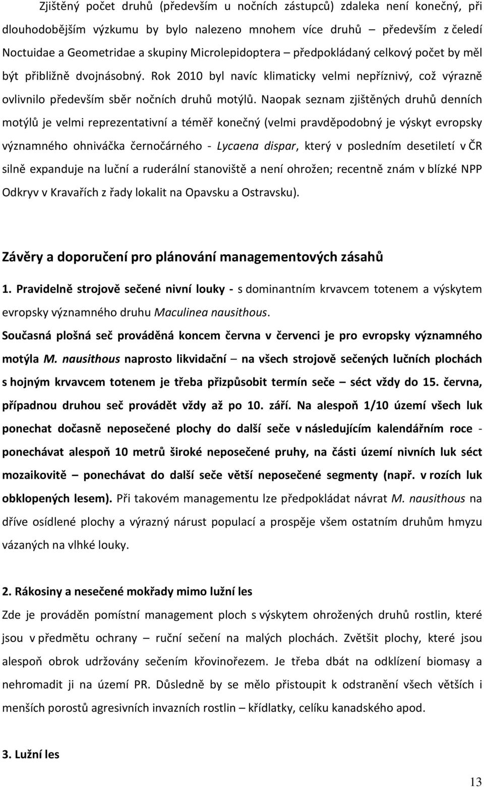 Naopak seznam zjištěných druhů denních motýlů je velmi reprezentativní a téměř konečný (velmi pravděpodobný je výskyt evropsky významného ohniváčka černočárného - Lycaena dispar, který v posledním