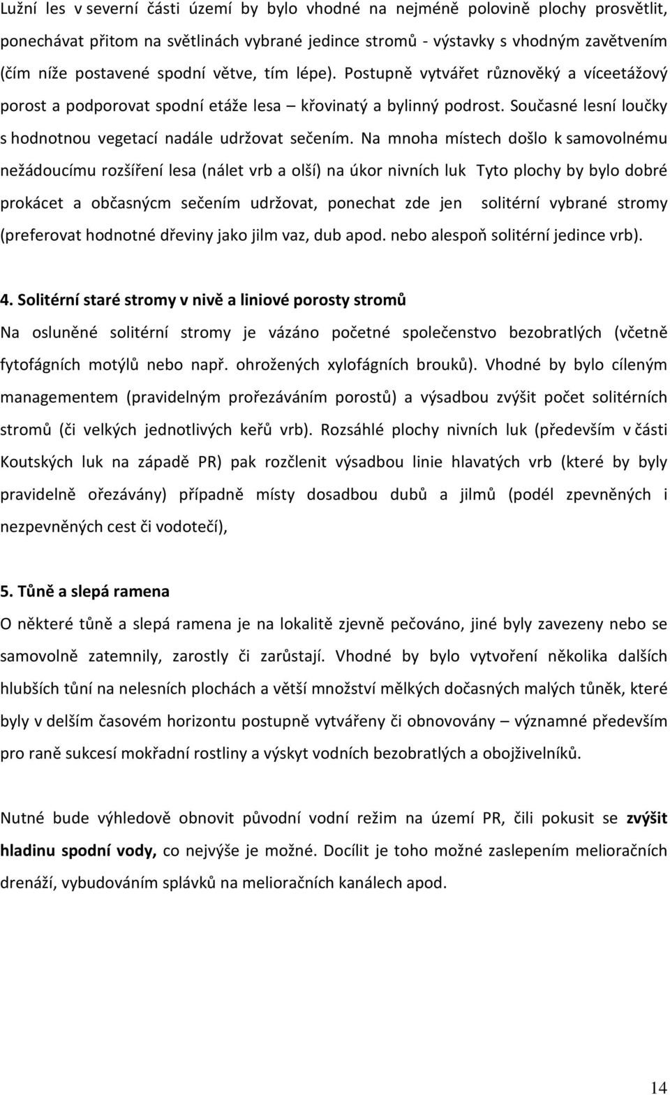 Na mnoha místech došlo k samovolnému nežádoucímu rozšíření lesa (nálet vrb a olší) na úkor nivních luk Tyto plochy by bylo dobré prokácet a občasnýcm sečením udržovat, ponechat zde jen solitérní