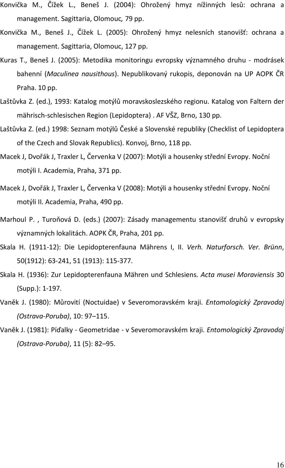 10 pp. Laštůvka Z. (ed.), 1993: Katalog motýlů moravskoslezského regionu. Katalog von Faltern der mährisch-schlesischen Region (Lepidoptera). AF VŠZ, Brno, 130 pp. Laštůvka Z. (ed.) 1998: Seznam motýlů České a Slovenské republiky (Checklist of Lepidoptera of the Czech and Slovak Republics).