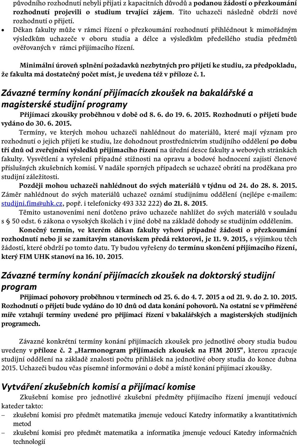 řízení. Minimální úroveň splnění požadavků nezbytných pro přijetí ke studiu, za předpokladu, že fakulta má dostatečný počet míst, je uvedena též v příloze č. 1.