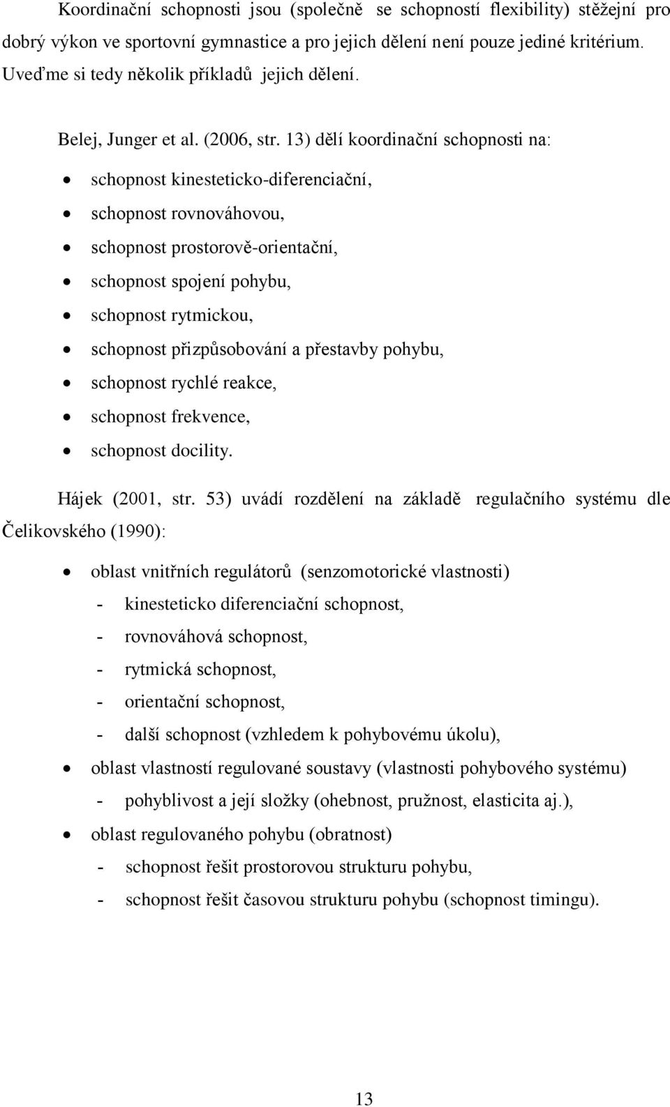 13) dělí koordinační schopnosti na: schopnost kinesteticko-diferenciační, schopnost rovnováhovou, schopnost prostorově-orientační, schopnost spojení pohybu, schopnost rytmickou, schopnost