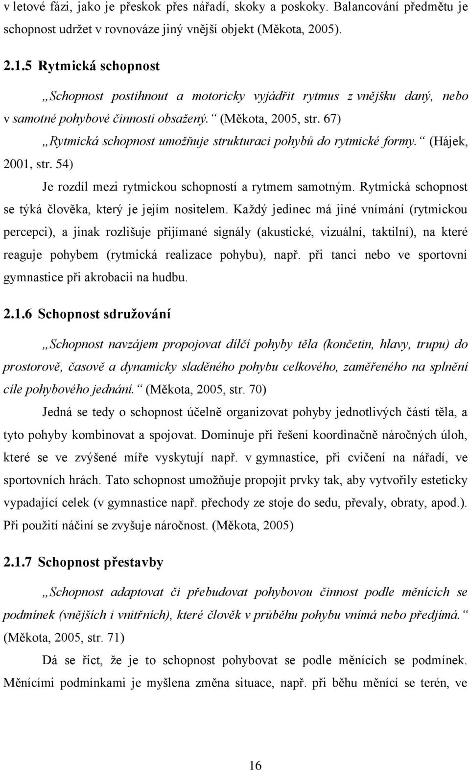 67) Rytmická schopnost umožňuje strukturaci pohybů do rytmické formy. (Hájek, 2001, str. 54) Je rozdíl mezi rytmickou schopností a rytmem samotným.