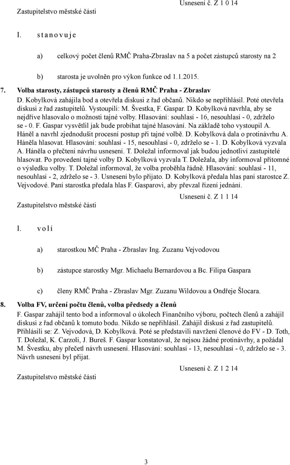 Švestka, F. Gaspar. D. Kobylková navrhla, aby se nejdříve hlasovalo o možnosti tajné volby. Hlasování: souhlasí - 16, nesouhlasí - 0, zdrželo se - 0. F. Gaspar vysvětlil jak bude probíhat tajné hlasování.