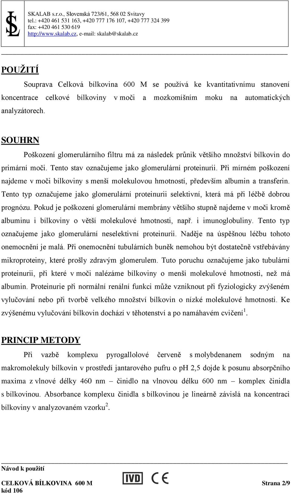 Při mírném poškození najdeme v moči bílkoviny s menší molekulovou hmotností, především albumin a transferin.